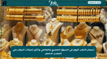 أسعار الذهب اليوم في السوق المصري والعالمي وتأثير تحركات الدولار على المعدن الأصفر